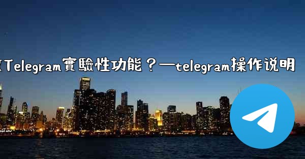 如何開啟Telegram實驗性功能？—telegram操作说明