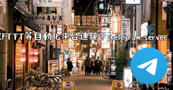 如何將Telegram與IFTTT等自動化平台連接？;telegram server