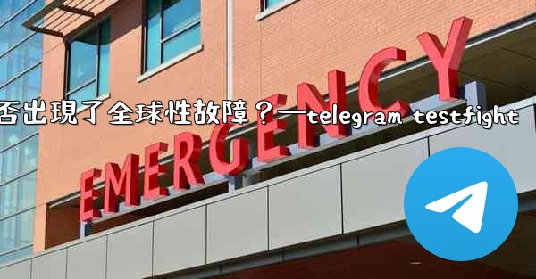如何判斷Telegram服務本身是否出現了全球性故障？—telegram testfight