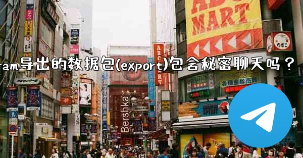 Telegram導出的數據包（Export）包含秘密聊天嗎？-telegram导出的数据包(export)包含秘密聊天吗？
