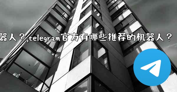 Telegram官方有哪些推薦的機器人？,telegram官方有哪些推荐的机器人？