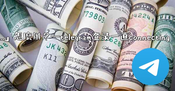 打開Telegram一直顯示「連接中...」怎麼辦？—telegram登录一直connecting