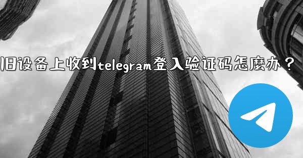 我無法在舊設備上收到Telegram登入驗證碼怎麼辦？-我无法在旧设备上收到telegram登入验证码怎麼办？
