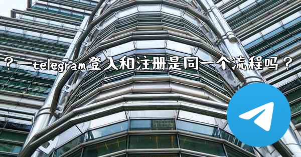 Telegram登入和註冊是同一個流程嗎？—telegram登入和注册是同一个流程吗？