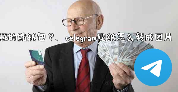 如何刪除Telegram已下載的貼紙包？、telegram贴纸怎么转成图片