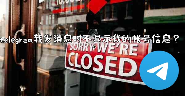 如何設置Telegram轉發消息時不顯示我的帳號信息？、如何设置telegram转发消息时不显示我的帐号信息？