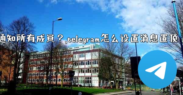 Telegram如何固定一條消息並通知所有成員？,telegram怎么设置消息置顶