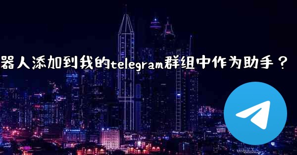 如何將Telegram機器人添加到我的Telegram群組中作為助手？—如何将telegram机器人添加到我的telegram群组中作为助手？