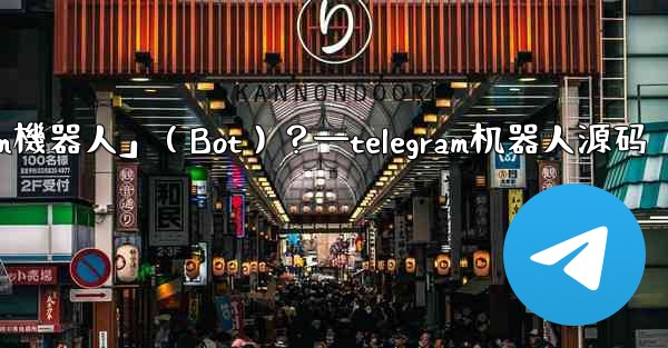 什麼是「Telegram機器人」（Bot）？—telegram机器人源码