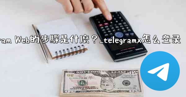 登入Telegram Web的步驟是什麼？_telegramx怎么登录