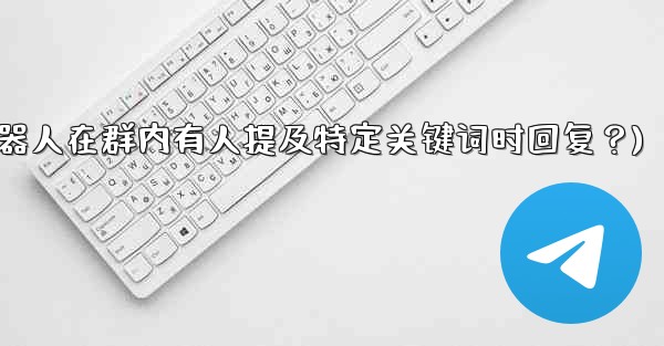 如何設置Telegram機器人在群內有人提及特定關鍵詞時回复？(如何设置telegram机器人在群内有人提及特定关键词时回复？)