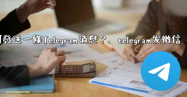 如何發送一條Telegram消息？、telegram发微信