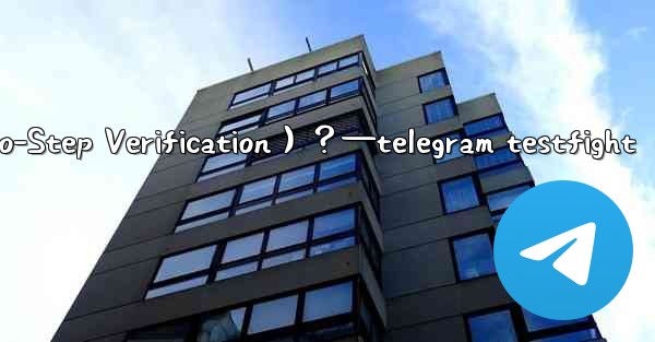 Telegram如何開啟兩步驗證（Two-Step Verification）？—telegram testfight