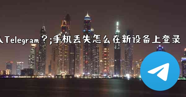 我的手機丟了，如何在新設備上登入Telegram？;手机丢失怎么在新设备上登录