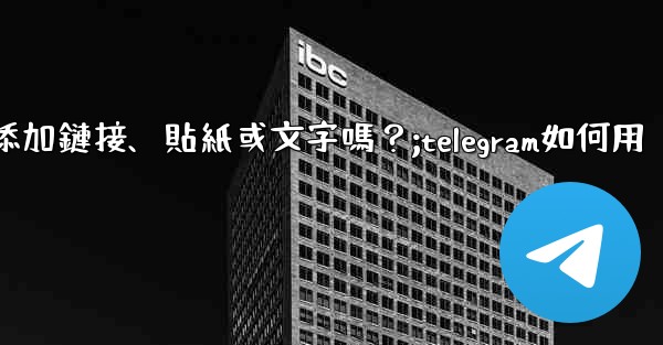 Telegram可以在「故事」中添加鏈接、貼紙或文字嗎？;telegram如何用