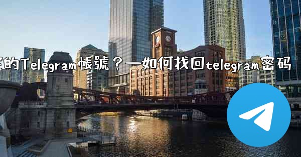 如何申訴和恢復被鎖定的Telegram帳號？—如何找回telegram密码