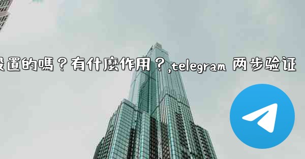 Telegram兩步驗證是必須設置的嗎？有什麼作用？,telegram 两步验证