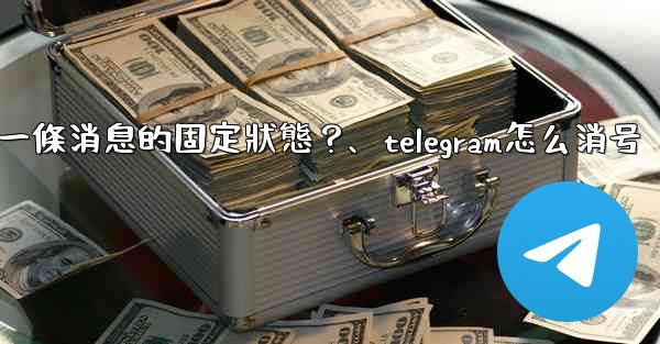 Telegram如何取消一條消息的固定狀態？、telegram怎么消号