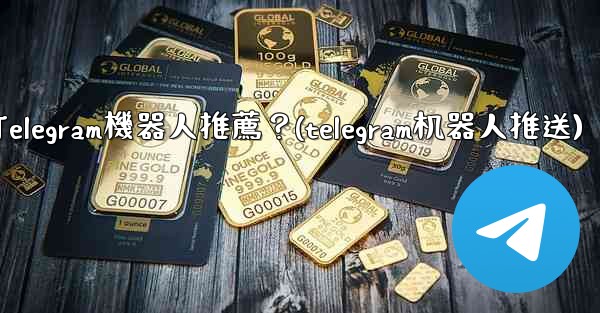 有哪些實用的Telegram機器人推薦？(telegram机器人推送)