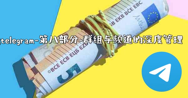 Telegram-第八部分：群組與頻道的深度管理;telegram-第八部分-群组与频道的深度管理