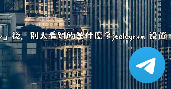 Telegram設置為「Nobody」後，別人看到的是什麼？;telegram 设置