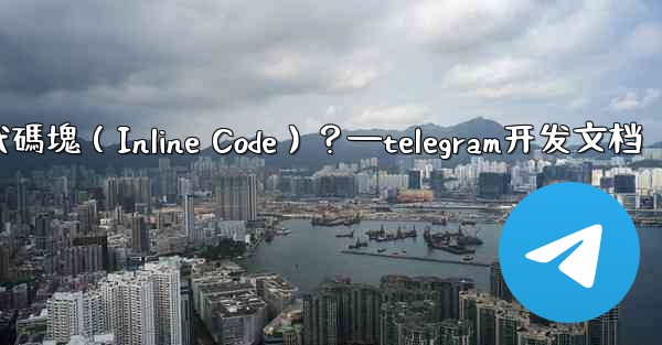 Telegram如何創建行內代碼塊（Inline Code）？—telegram开发文档
