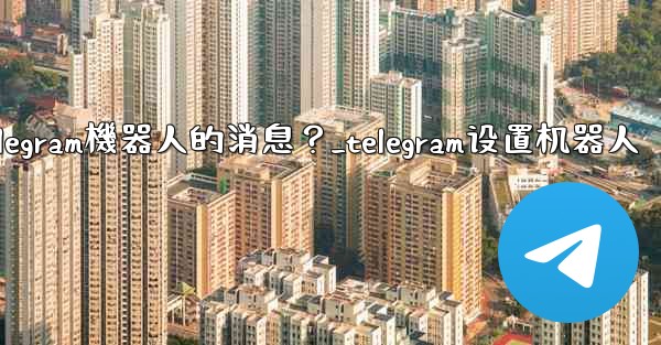 如何接收和處理用戶發送給Telegram機器人的消息？_telegram设置机器人