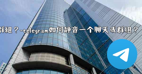 Telegram如何靜音一個聊天或群組？-telegram如何静音一个聊天或群组？