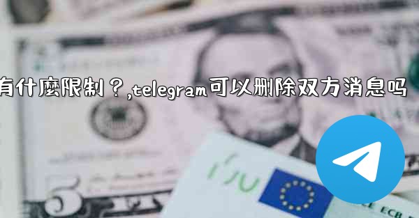 <b>Telegram的「刪除全局消息」功能是如何工作的？有什麼限制？,telegram可以删除双方消息吗</b>