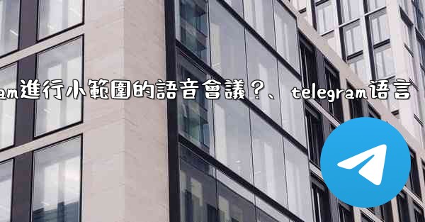 如何用Telegram進行小範圍的語音會議？、telegram语言