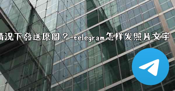Telegram如何在不壓縮的情況下發送原圖？-telegram怎样发照片文字