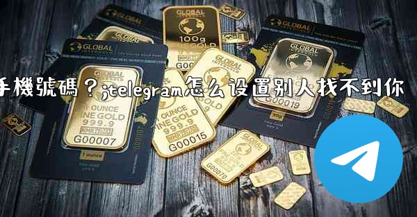Telegram如何設置誰可以看到我的手機號碼？;telegram怎么设置别人找不到你