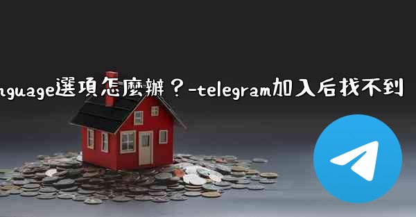 Telegram在Settings裡找不到Language選項怎麼辦？-telegram加入后找不到