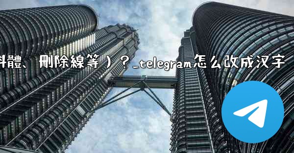 Telegram如何格式化消息文本（加粗、斜體、刪除線等）？_telegram怎么改成汉字