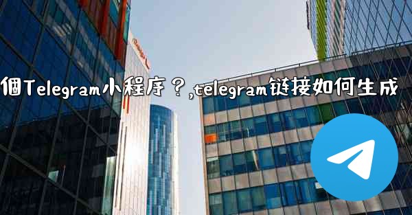 如何為我的業務創建一個Telegram小程序？,telegram链接如何生成