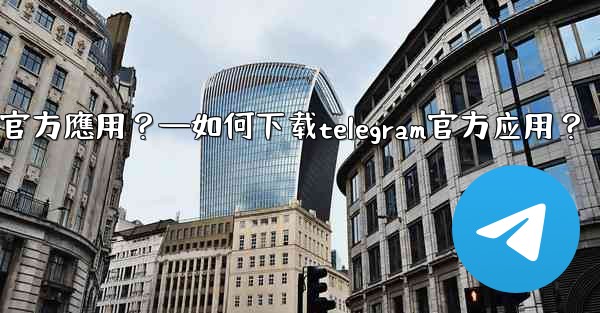 如何下載Telegram官方應用？—如何下载telegram官方应用？