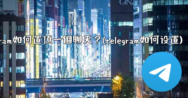 <b>Telegram如何置頂一個聊天？(telegram如何设置)</b>