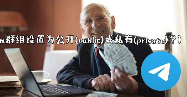 如何將Telegram群組設置為公開（Public）或私有（Private）？(如何将telegram群组设置为公开(public)或私有(private)？)