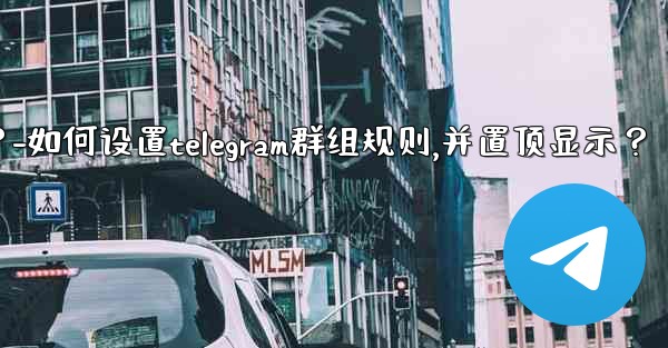 如何設置Telegram群組規則，並置頂顯示？-如何设置telegram群组规则,并置顶显示？