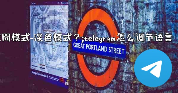 如何開啟Telegram的夜間模式-深色模式？;telegram怎么调节语言