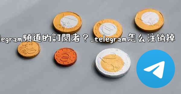 如何移除Telegram頻道的訂閱者？_telegram怎么注销掉