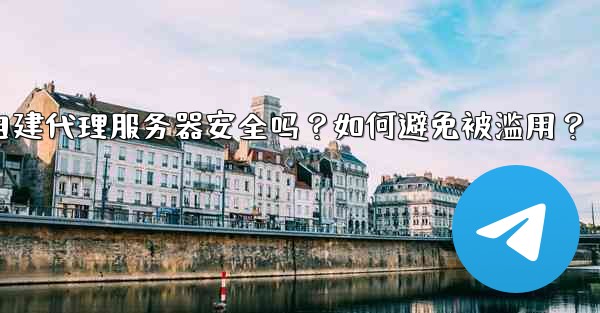 Telegram自建代理服務器安全嗎？如何避免被濫用？,telegram自建代理服务器安全吗？如何避免被滥用？