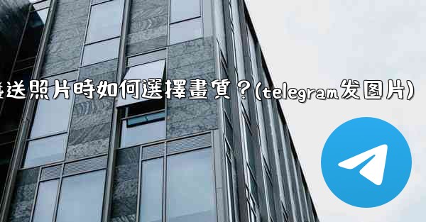 Telegram發送照片時如何選擇畫質？(telegram发图片)