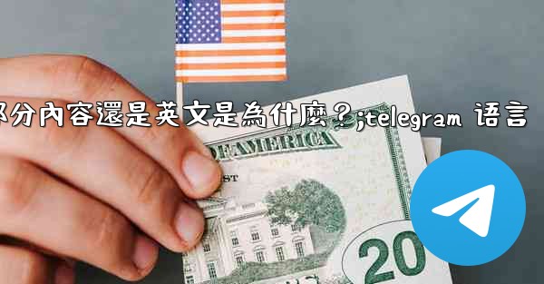 Telegram切換語言後，部分內容還是英文是為什麼？;telegram 语言