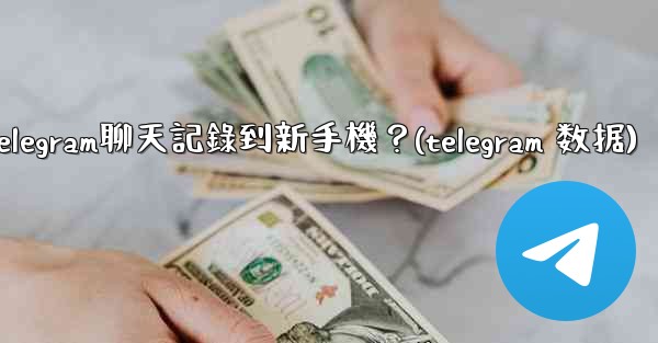 如何手動遷移Telegram聊天記錄到新手機？(telegram 数据)