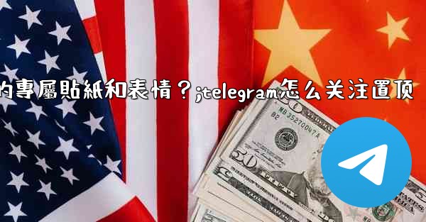 Telegram訂閱Premium後，如何管理我的專屬貼紙和表情？;telegram怎么关注置顶