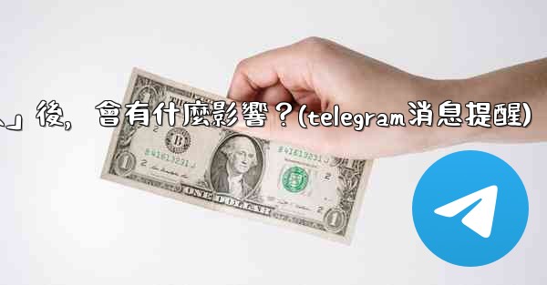 我想知道Telegram，關閉「發現聯絡人」後，會有什麼影響？(telegram消息提醒)