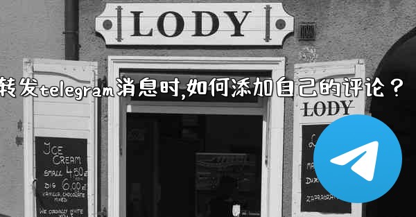 轉發Telegram消息時，如何添加自己的評論？_转发telegram消息时,如何添加自己的评论？