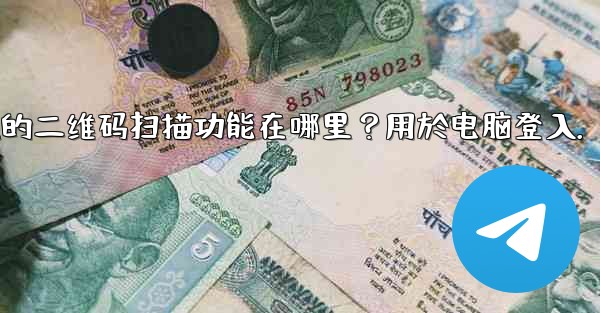 Telegram手機上的二維碼掃描功能在哪裡？用於電腦登入。、telegram手机上的二维码扫描功能在哪里？用於电脑登入.