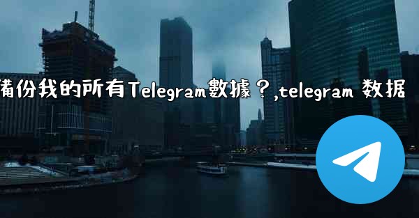 如何備份我的所有Telegram數據？,telegram 数据